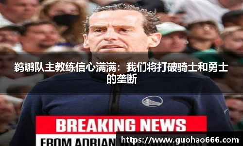 鹈鹕队主教练信心满满：我们将打破骑士和勇士的垄断