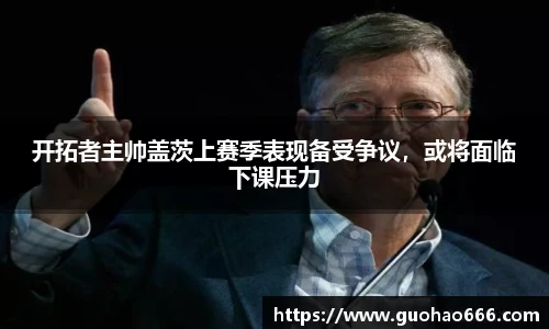 开拓者主帅盖茨上赛季表现备受争议，或将面临下课压力
