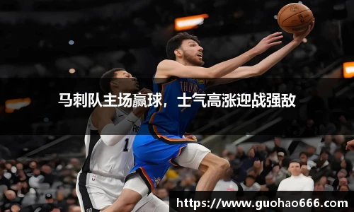 马刺队主场赢球，士气高涨迎战强敌