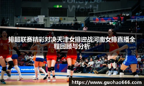 排超联赛精彩对决天津女排迎战河南女排直播全程回顾与分析