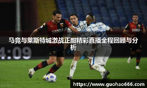 马竞与莱斯特城激战正酣精彩直播全程回顾与分析