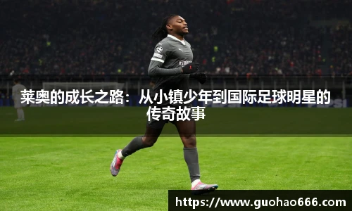 莱奥的成长之路：从小镇少年到国际足球明星的传奇故事