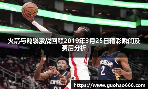 火箭与鹈鹕激战回顾2019年3月25日精彩瞬间及赛后分析