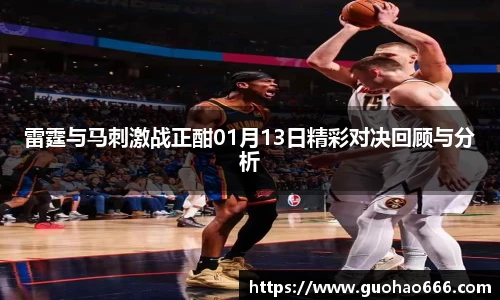 雷霆与马刺激战正酣01月13日精彩对决回顾与分析