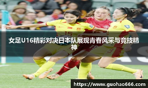 女足U16精彩对决日本队展现青春风采与竞技精神