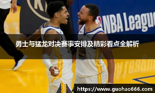 勇士与猛龙对决赛事安排及精彩看点全解析