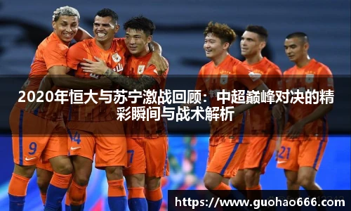 2020年恒大与苏宁激战回顾：中超巅峰对决的精彩瞬间与战术解析
