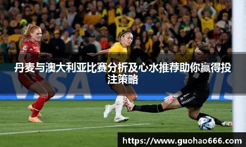 丹麦与澳大利亚比赛分析及心水推荐助你赢得投注策略