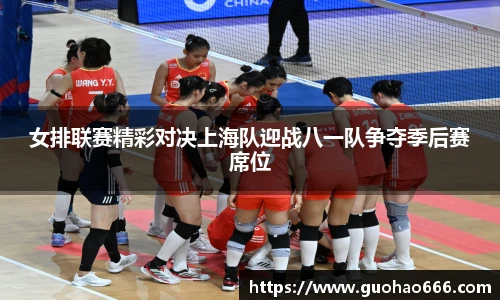 女排联赛精彩对决上海队迎战八一队争夺季后赛席位