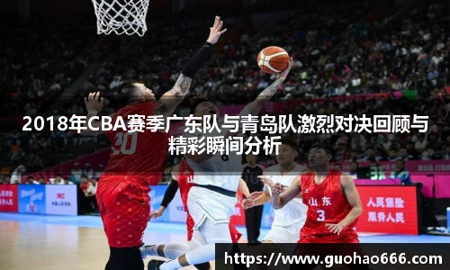 2018年CBA赛季广东队与青岛队激烈对决回顾与精彩瞬间分析