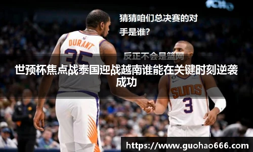 世预杯焦点战泰国迎战越南谁能在关键时刻逆袭成功