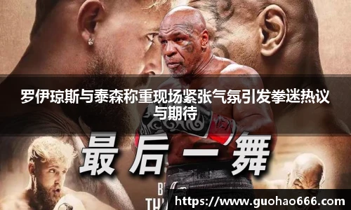 罗伊琼斯与泰森称重现场紧张气氛引发拳迷热议与期待